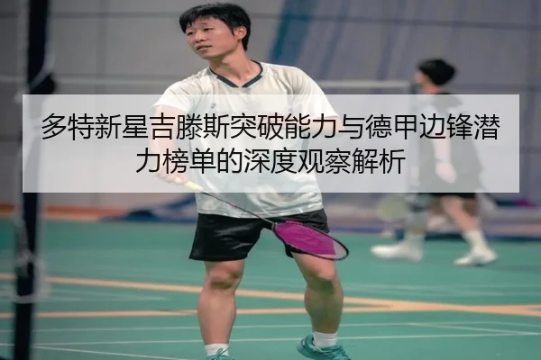 多特新星吉滕斯突破能力与德甲边锋潜力榜单的深度观察解析