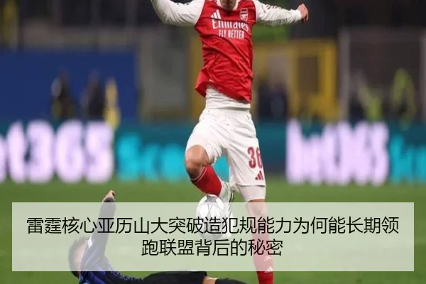 雷霆核心亚历山大突破造犯规能力为何能长期领跑联盟背后的秘密