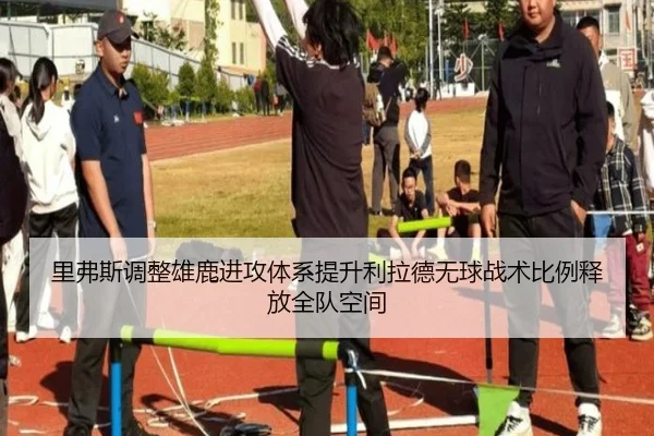 里弗斯调整雄鹿进攻体系提升利拉德无球战术比例释放全队空间